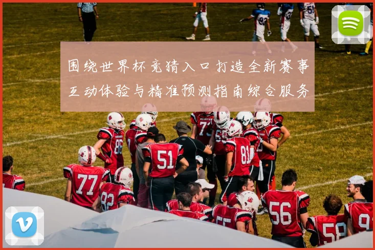 围绕世界杯竞猜入口打造全新赛事互动体验与精准预测指南综合服务平台