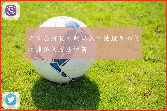 开云品牌官方网站入口地址及如何快速访问方法详解