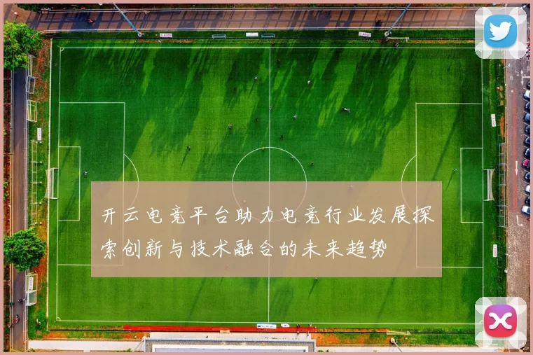 开云电竞平台助力电竞行业发展探索创新与技术融合的未来趋势