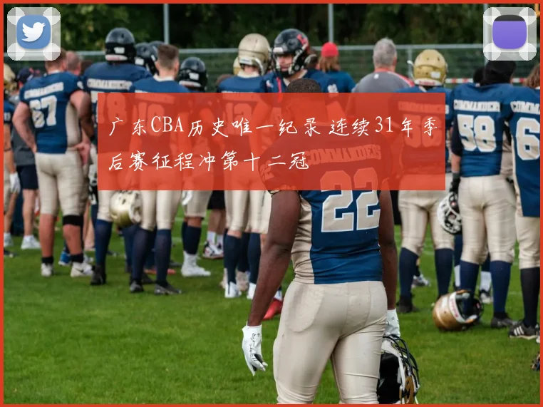 广东CBA历史唯一纪录 连续31年季后赛征程冲第十二冠