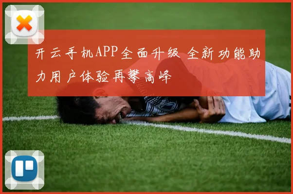 开云手机APP全面升级 全新功能助力用户体验再攀高峰