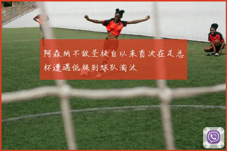 阿森纳不敌圣徒自以来首次在足总杯遭遇低级别球队淘汰