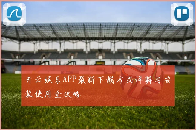开云娱乐APP最新下载方式详解与安装使用全攻略