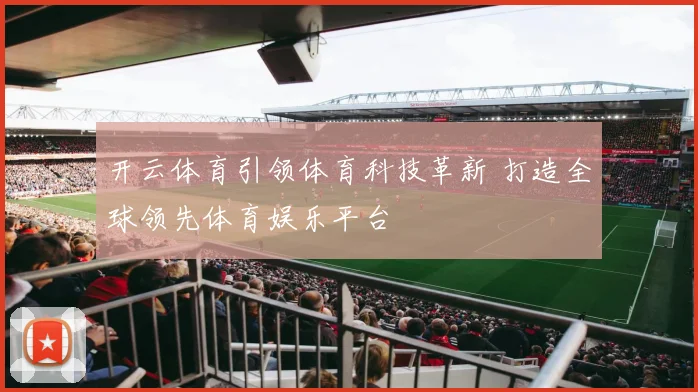 开云体育引领体育科技革新 打造全球领先体育娱乐平台