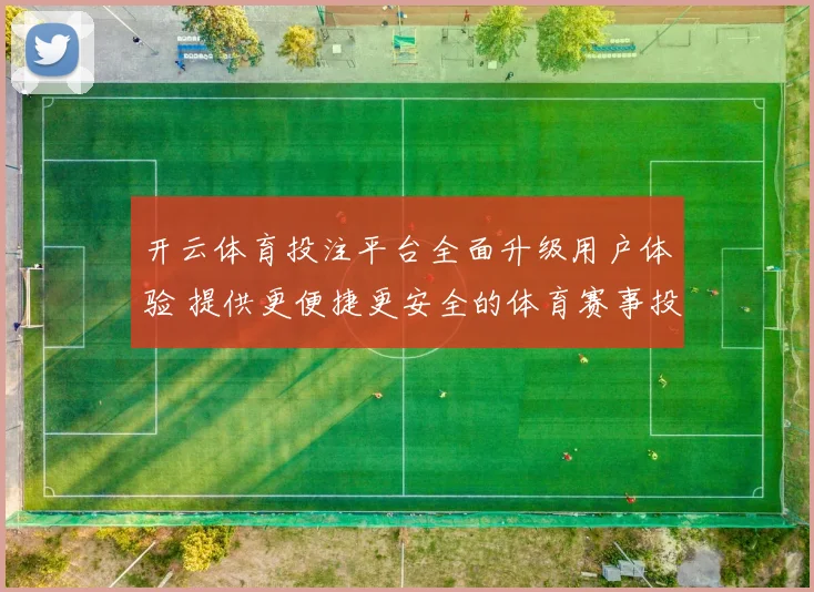 开云体育投注平台全面升级用户体验 提供更便捷更安全的体育赛事投注服务