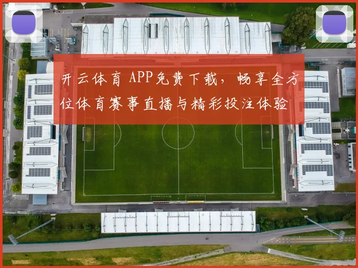 开云体育 APP免费下载，畅享全方位体育赛事直播与精彩投注体验