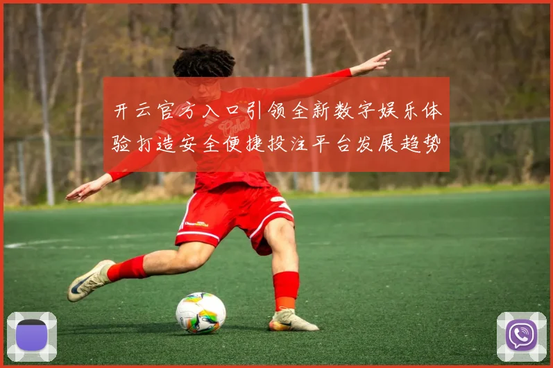 开云官方入口引领全新数字娱乐体验打造安全便捷投注平台发展趋势
