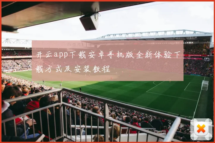 开云app下载安卓手机版全新体验下载方式及安装教程