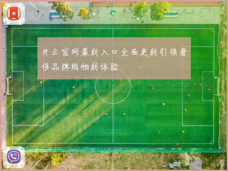 开云官网最新入口全面更新引领奢侈品牌购物新体验