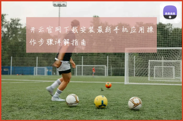 开云官网下载安装最新手机应用操作步骤详解指南