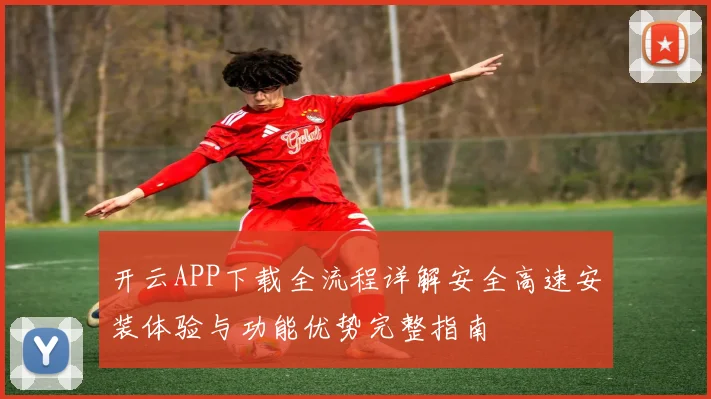 开云APP下载全流程详解安全高速安装体验与功能优势完整指南