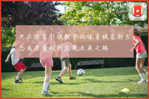 开云体育引领数字化体育娱乐新生态高质量创新发展未来之路